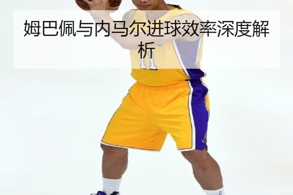 姆巴佩与内马尔进球效率深度解析