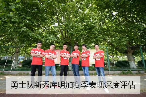 勇士队新秀库明加赛季表现深度评估