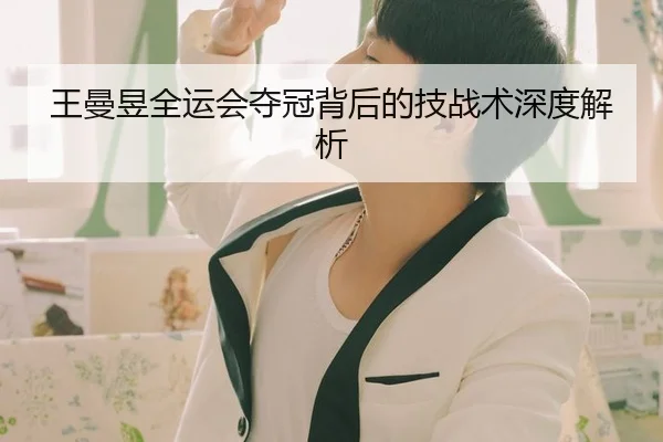 王曼昱全运会夺冠背后的技战术深度解析